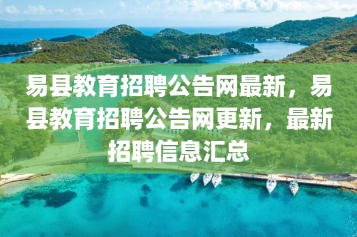 易縣教育招聘公告網(wǎng)最新，易縣教育招聘公告網(wǎng)更新，最新招聘信息匯總