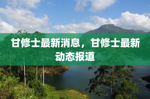 甘修士最新消息，甘修士最新動態報道