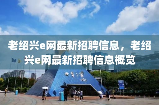 老紹興e網最新招聘信息，老紹興e網最新招聘信息概覽
