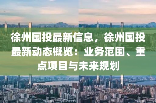 徐州國投最新信息，徐州國投最新動態概覽：業務范圍、重點項目與未來規劃