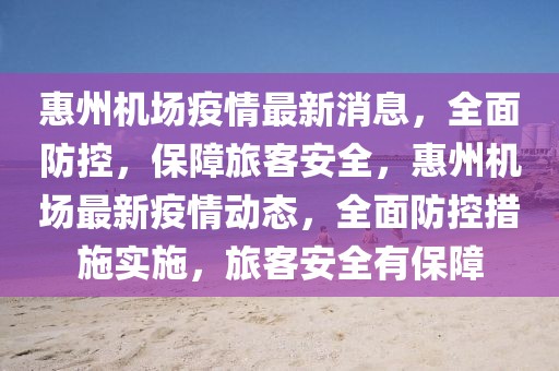 惠州機場疫情最新消息，全面防控，保障旅客安全，惠州機場最新疫情動態，全面防控措施實施，旅客安全有保障