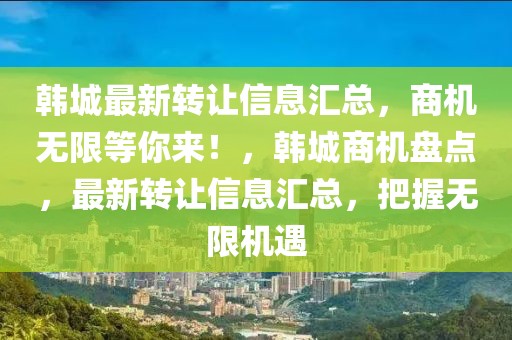 韓城最新轉讓信息匯總，商機無限等你來！，韓城商機盤點，最新轉讓信息匯總，把握無限機遇