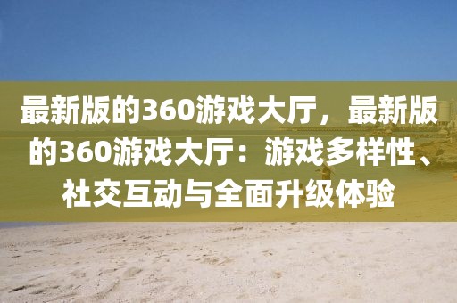 最新版的360游戲大廳，最新版的360游戲大廳：游戲多樣性、社交互動與全面升級體驗