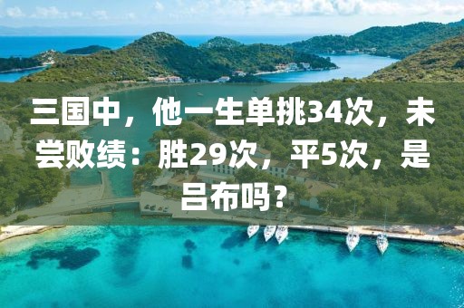 三國中，他一生單挑34次，未嘗敗績：勝29次，平5次，是呂布嗎？