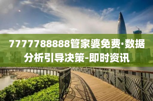 7777788888管家婆免費(fèi)·數(shù)據(jù)分析引導(dǎo)決策-即時(shí)資訊