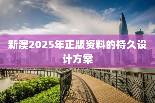 新澳2025年正版資料的持久設計方案