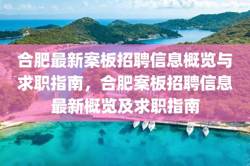 合肥最新案板招聘信息概覽與求職指南，合肥案板招聘信息最新概覽及求職指南