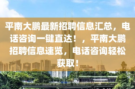 平南大鵬最新招聘信息匯總，電話(huà)咨詢(xún)一鍵直達(dá)！，平南大鵬招聘信息速覽，電話(huà)咨詢(xún)輕松獲??！