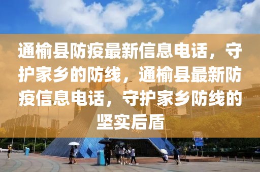 通榆縣防疫最新信息電話，守護(hù)家鄉(xiāng)的防線，通榆縣最新防疫信息電話，守護(hù)家鄉(xiāng)防線的堅實后盾