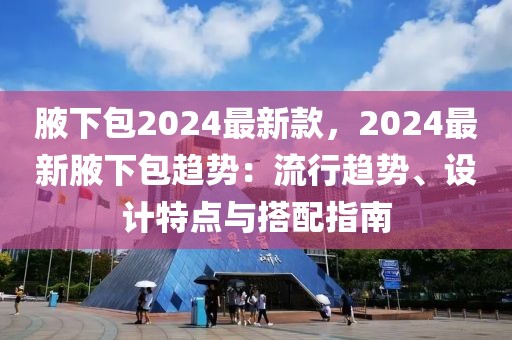 腋下包2024最新款，2024最新腋下包趨勢：流行趨勢、設計特點與搭配指南