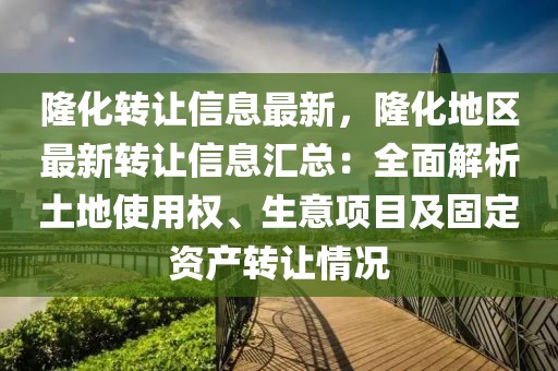 隆化轉讓信息最新，隆化地區最新轉讓信息匯總：全面解析土地使用權、生意項目及固定資產轉讓情況