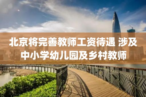北京將完善教師工資待遇 涉及中小學幼兒園及鄉村教師