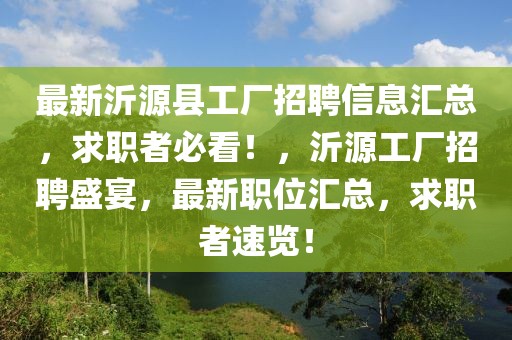 最新沂源縣工廠招聘信息匯總，求職者必看！，沂源工廠招聘盛宴，最新職位匯總，求職者速覽！