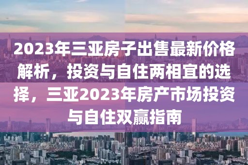 2023年三亞房子出售最新價格解析，投資與自住兩相宜的選擇，三亞2023年房產市場投資與自住雙贏指南
