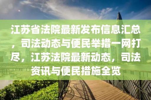 江蘇省法院最新發布信息匯總，司法動態與便民舉措一網打盡，江蘇法院最新動態，司法資訊與便民措施全覽