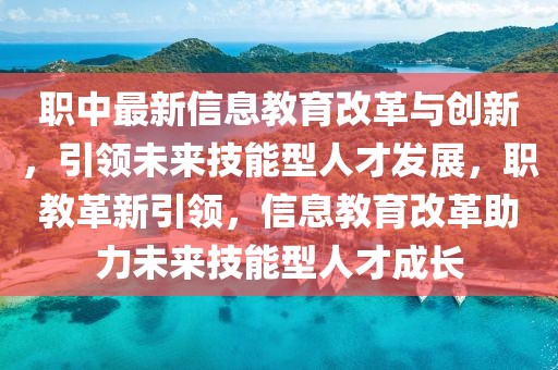 職中最新信息教育改革與創(chuàng)新，引領(lǐng)未來技能型人才發(fā)展，職教革新引領(lǐng)，信息教育改革助力未來技能型人才成長