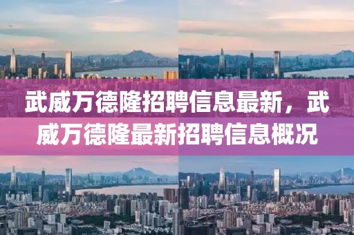 武威萬德隆招聘信息最新，武威萬德隆最新招聘信息概況
