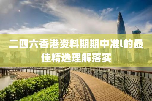 二四六香港資料期期中準l的最佳精選理解落實