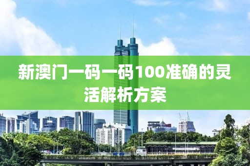 新澳門一碼一碼100準(zhǔn)確的靈活解析方案