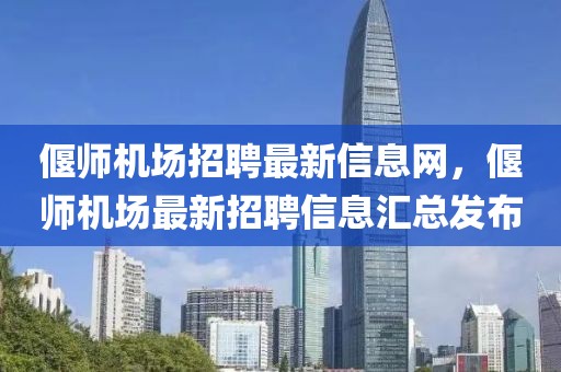 偃師機(jī)場招聘最新信息網(wǎng)，偃師機(jī)場最新招聘信息匯總發(fā)布