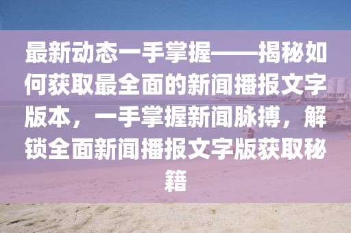 最新動態一手掌握——揭秘如何獲取最全面的新聞播報文字版本，一手掌握新聞脈搏，解鎖全面新聞播報文字版獲取秘籍