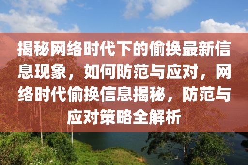 揭秘網絡時代下的偷換最新信息現象，如何防范與應對，網絡時代偷換信息揭秘，防范與應對策略全解析