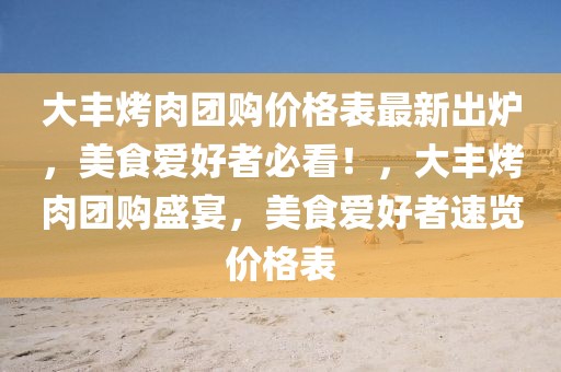大豐烤肉團購價格表最新出爐，美食愛好者必看！，大豐烤肉團購盛宴，美食愛好者速覽價格表