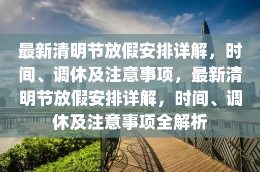 最新清明節(jié)放假安排詳解，時間、調(diào)休及注意事項，最新清明節(jié)放假安排詳解，時間、調(diào)休及注意事項全解析