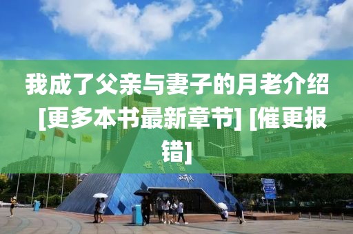 我成了父親與妻子的月老介紹  [更多本書最新章節(jié)] [催更報(bào)錯(cuò)]