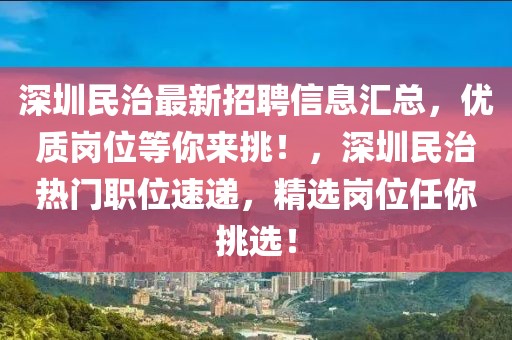 深圳民治最新招聘信息匯總，優質崗位等你來挑！，深圳民治熱門職位速遞，精選崗位任你挑選！