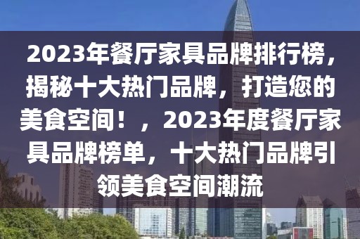 2023年餐廳家具品牌排行榜，揭秘十大熱門品牌，打造您的美食空間！，2023年度餐廳家具品牌榜單，十大熱門品牌引領美食空間潮流