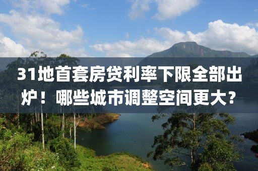 31地首套房貸利率下限全部出爐！哪些城市調整空間更大？