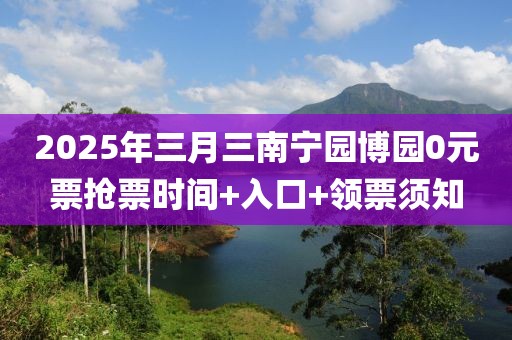 2025年三月三南寧園博園0元票搶票時間+入口+領票須知