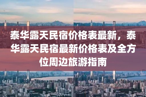 泰華露天民宿價(jià)格表最新，泰華露天民宿最新價(jià)格表及全方位周邊旅游指南