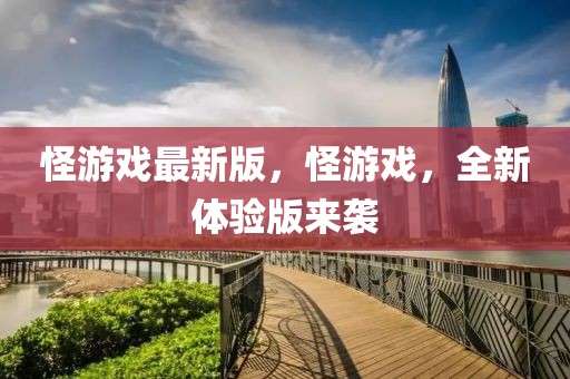 怪游戲最新版，怪游戲，全新體驗版來襲