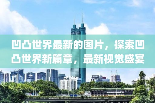 凹凸世界最新的圖片，探索凹凸世界新篇章，最新視覺盛宴