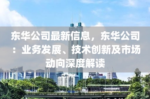 東華公司最新信息，東華公司：業務發展、技術創新及市場動向深度解讀