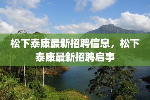 松下泰康最新招聘信息，松下泰康最新招聘啟事