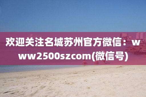 歡迎關注名城蘇州官方微信：www2500szcom(微信號)