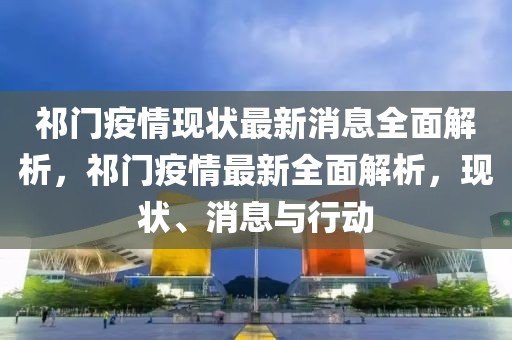 祁門疫情現狀最新消息全面解析，祁門疫情最新全面解析，現狀、消息與行動