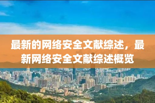 最新的網絡安全文獻綜述，最新網絡安全文獻綜述概覽