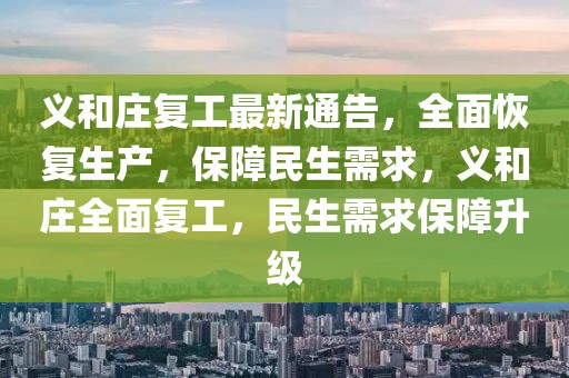 義和莊復工最新通告，全面恢復生產，保障民生需求，義和莊全面復工，民生需求保障升級
