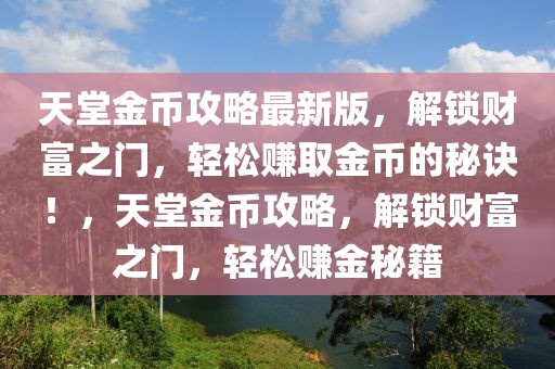 天堂金幣攻略最新版，解鎖財(cái)富之門(mén)，輕松賺取金幣的秘訣！，天堂金幣攻略，解鎖財(cái)富之門(mén)，輕松賺金秘籍