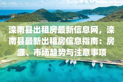 灤南縣出租房最新信息網，灤南縣最新出租房信息指南：房源、市場趨勢與注意事項