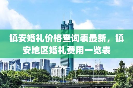 鎮安婚禮價格查詢表最新，鎮安地區婚禮費用一覽表