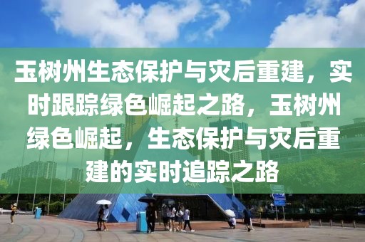 玉樹州生態(tài)保護與災(zāi)后重建，實時跟蹤綠色崛起之路，玉樹州綠色崛起，生態(tài)保護與災(zāi)后重建的實時追蹤之路