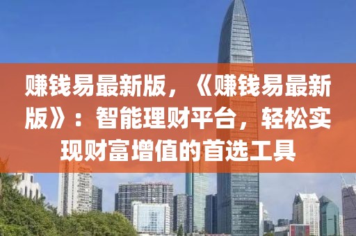 賺錢易最新版，《賺錢易最新版》：智能理財平臺，輕松實現財富增值的首選工具