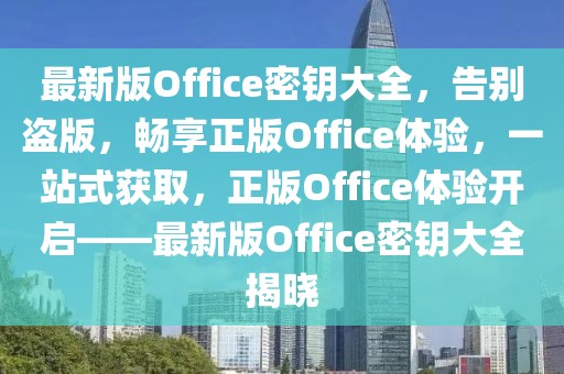 最新版Office密鑰大全，告別盜版，暢享正版Office體驗，一站式獲取，正版Office體驗開啟——最新版Office密鑰大全揭曉