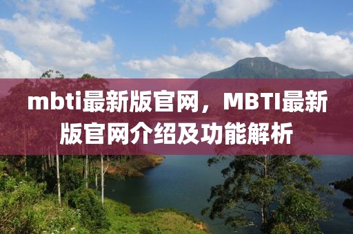 mbti最新版官網(wǎng)，MBTI最新版官網(wǎng)介紹及功能解析