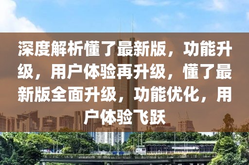 深度解析懂了最新版，功能升級，用戶體驗再升級，懂了最新版全面升級，功能優化，用戶體驗飛躍